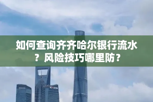 如何查询齐齐哈尔银行流水?风险技巧哪里防?