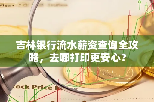 吉林银行流水薪资查询全攻略,去哪打印更安心?