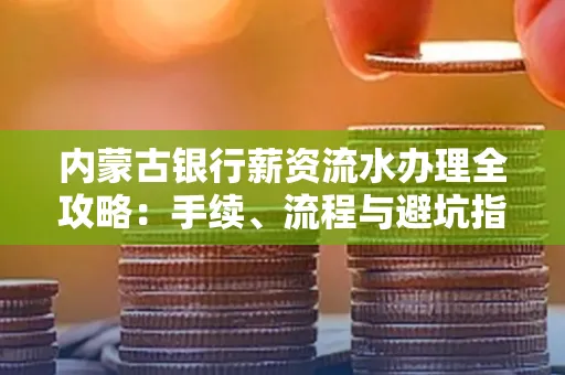 内蒙古银行薪资流水办理全攻略:手续、流程与避坑指南