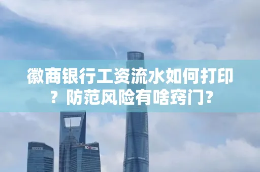 徽商银行工资流水如何打印?防范风险有啥窍门?