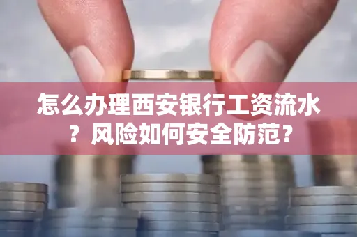 怎么办理西安银行工资流水?风险如何安全防范?
