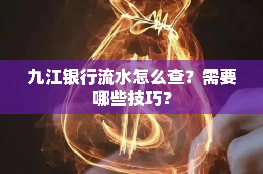 九江银行流水怎么查?需要哪些技巧?
