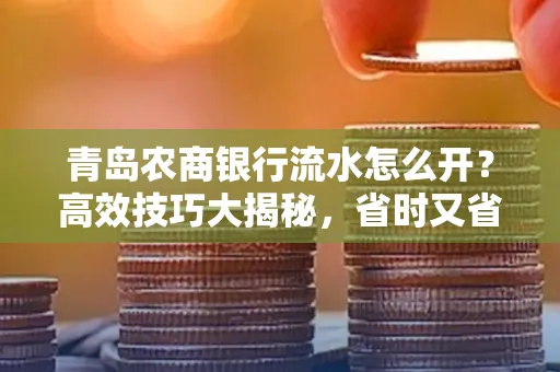 青岛农商银行流水怎么开?高效技巧大揭秘,省时又省心!