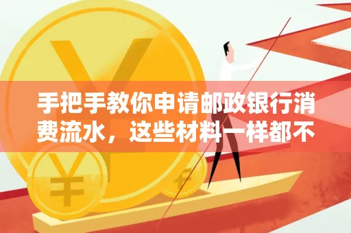 手把手教你申请邮政银行消费流水,这些材料一样都不能少!